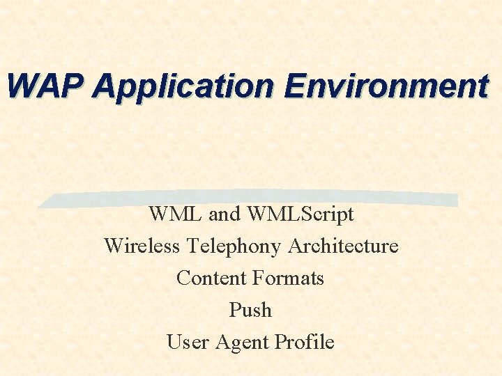 WAP Application Environment WML and WMLScript Wireless Telephony Architecture Content Formats Push User Agent