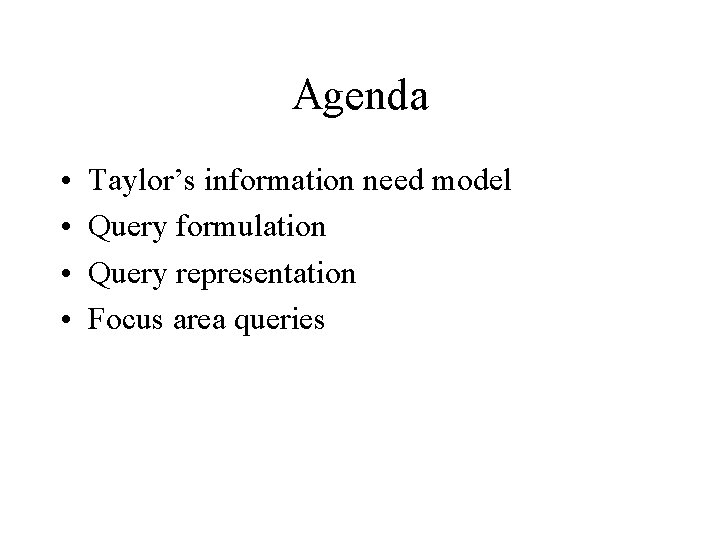 Agenda • • Taylor’s information need model Query formulation Query representation Focus area queries