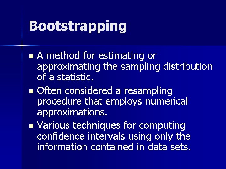 Bootstrapping A method for estimating or approximating the sampling distribution of a statistic. n