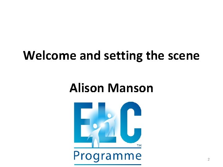 Welcome and setting the scene Alison Manson 2 