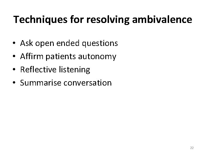 Techniques for resolving ambivalence • • Ask open ended questions Affirm patients autonomy Reflective