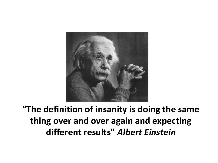“The definition of insanity is doing the same thing over and over again and