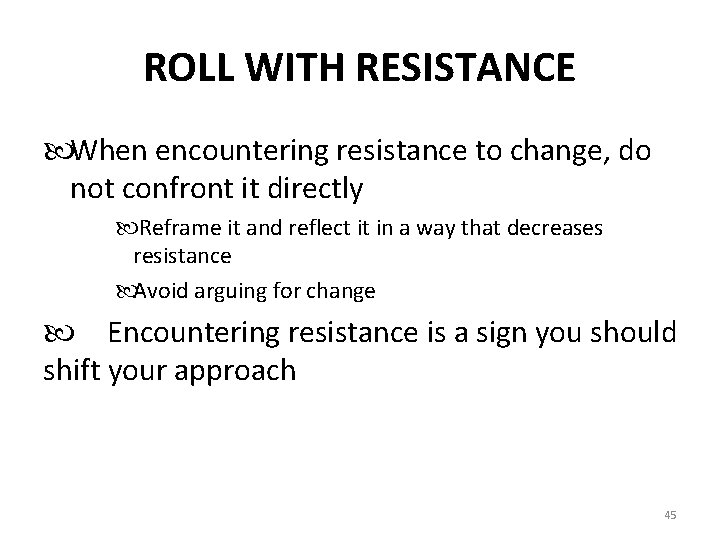 ROLL WITH RESISTANCE When encountering resistance to change, do not confront it directly Reframe