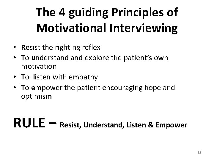 The 4 guiding Principles of Motivational Interviewing • Resist the righting reflex • To