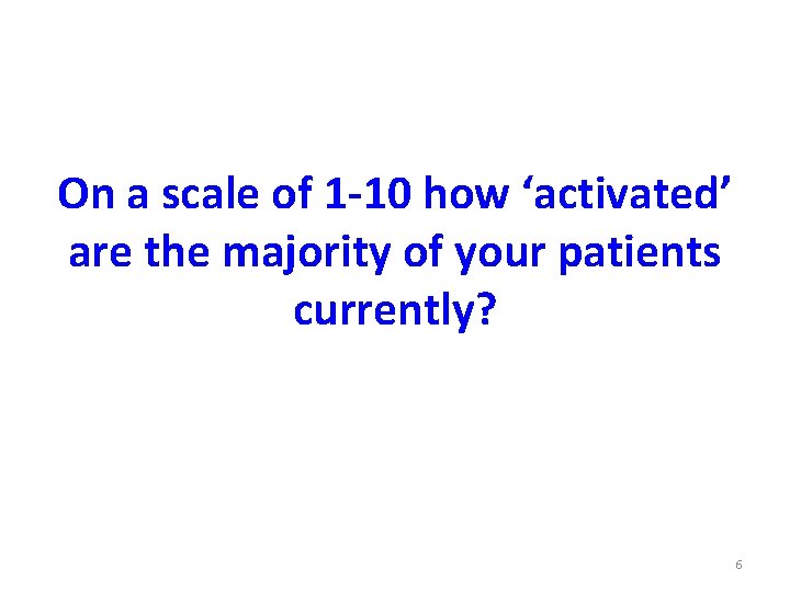 On a scale of 1 -10 how ‘activated’ are the majority of your patients