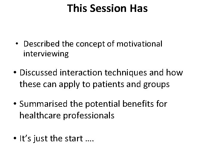 This Session Has • Described the concept of motivational interviewing • Discussed interaction techniques