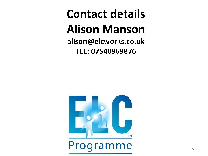 Contact details Alison Manson alison@elcworks. co. uk TEL: 07540969876 82 