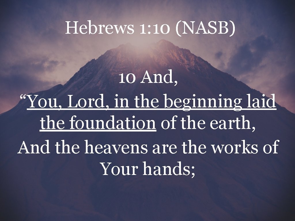 Hebrews 1: 10 (NASB) 10 And, “You, Lord, in the beginning laid the foundation