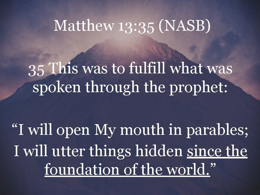 Matthew 13: 35 (NASB) 35 This was to fulfill what was spoken through the