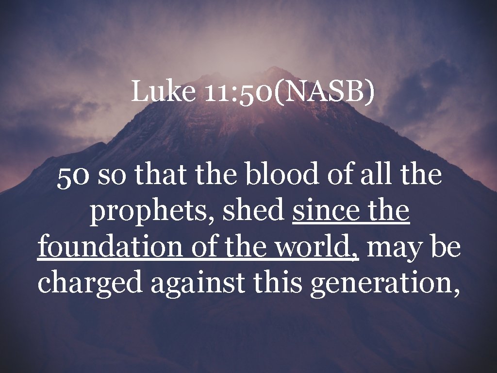 Luke 11: 50(NASB) 50 so that the blood of all the prophets, shed since