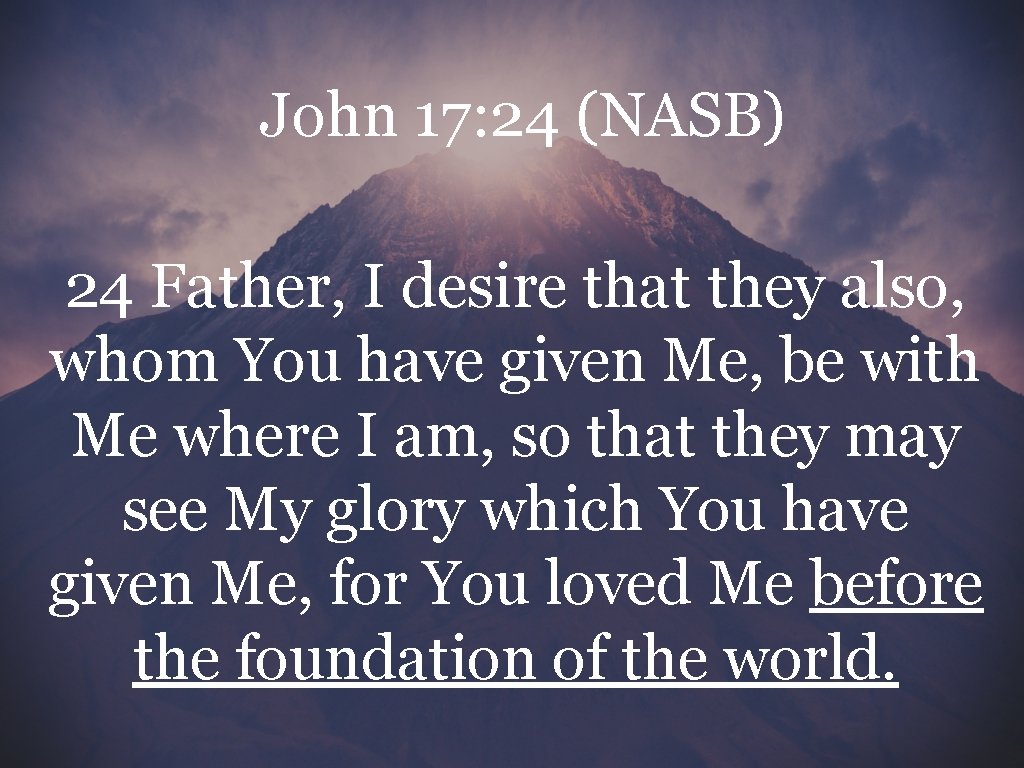 John 17: 24 (NASB) 24 Father, I desire that they also, whom You have