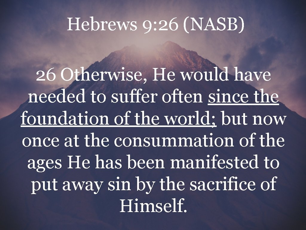 Hebrews 9: 26 (NASB) 26 Otherwise, He would have needed to suffer often since