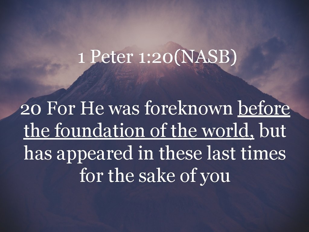 1 Peter 1: 20(NASB) 20 For He was foreknown before the foundation of the