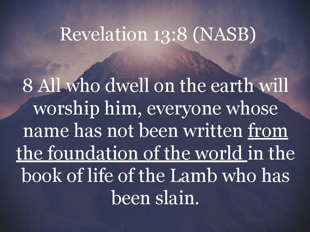 Revelation 13: 8 (NASB) 8 All who dwell on the earth will worship him,
