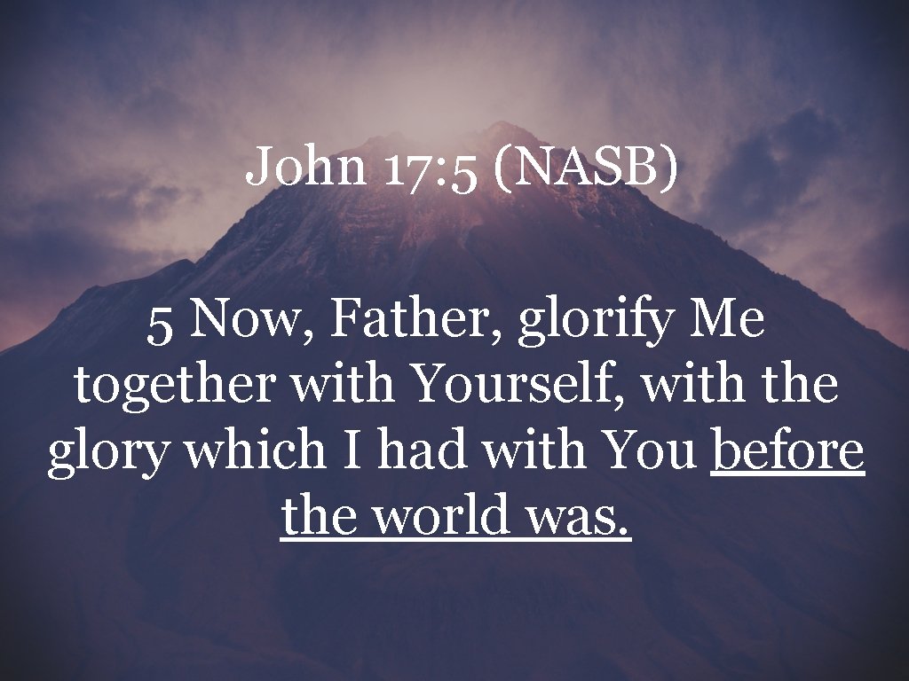 John 17: 5 (NASB) 5 Now, Father, glorify Me together with Yourself, with the