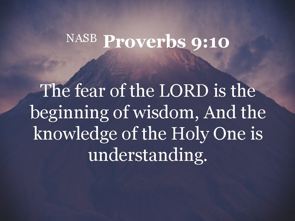 NASB Proverbs 9: 10 The fear of the LORD is the beginning of wisdom,