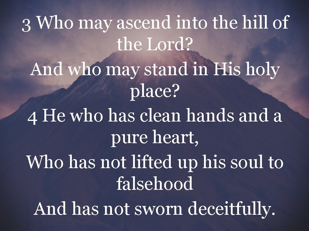 3 Who may ascend into the hill of the Lord? And who may stand