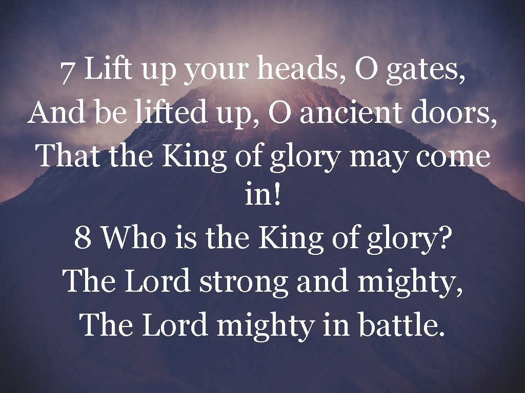 7 Lift up your heads, O gates, And be lifted up, O ancient doors,