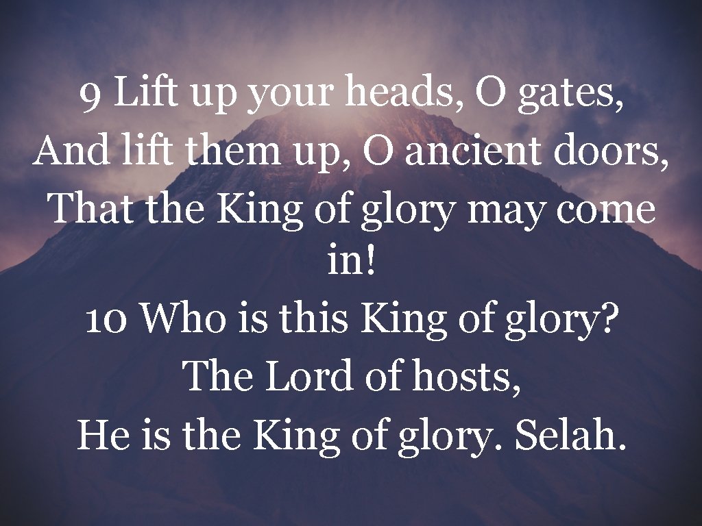 9 Lift up your heads, O gates, And lift them up, O ancient doors,
