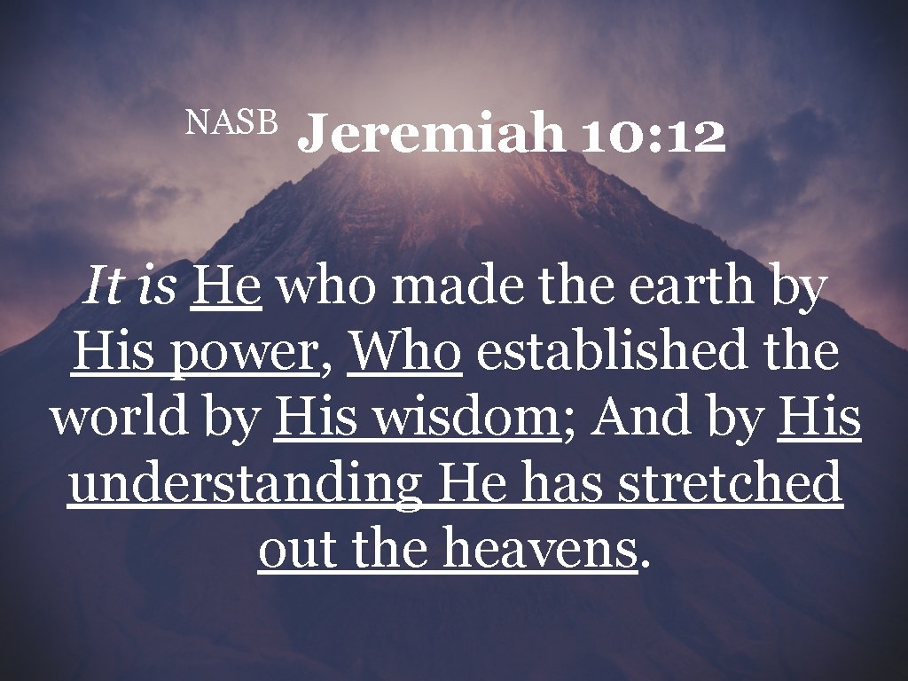 NASB Jeremiah 10: 12 It is He who made the earth by His power,