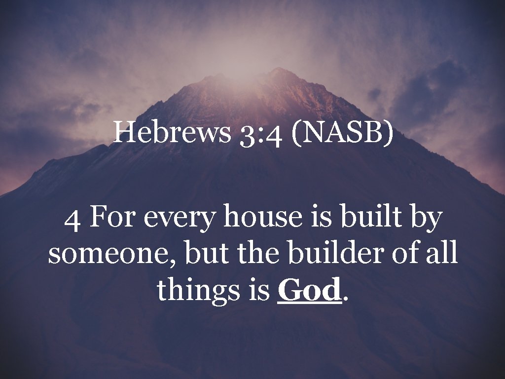 Hebrews 3: 4 (NASB) 4 For every house is built by someone, but the