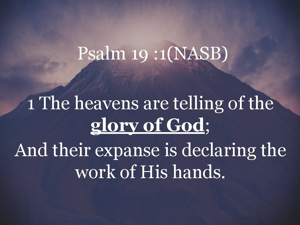 Psalm 19 : 1(NASB) 1 The heavens are telling of the glory of God;