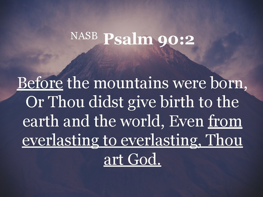 NASB Psalm 90: 2 Before the mountains were born, Or Thou didst give birth