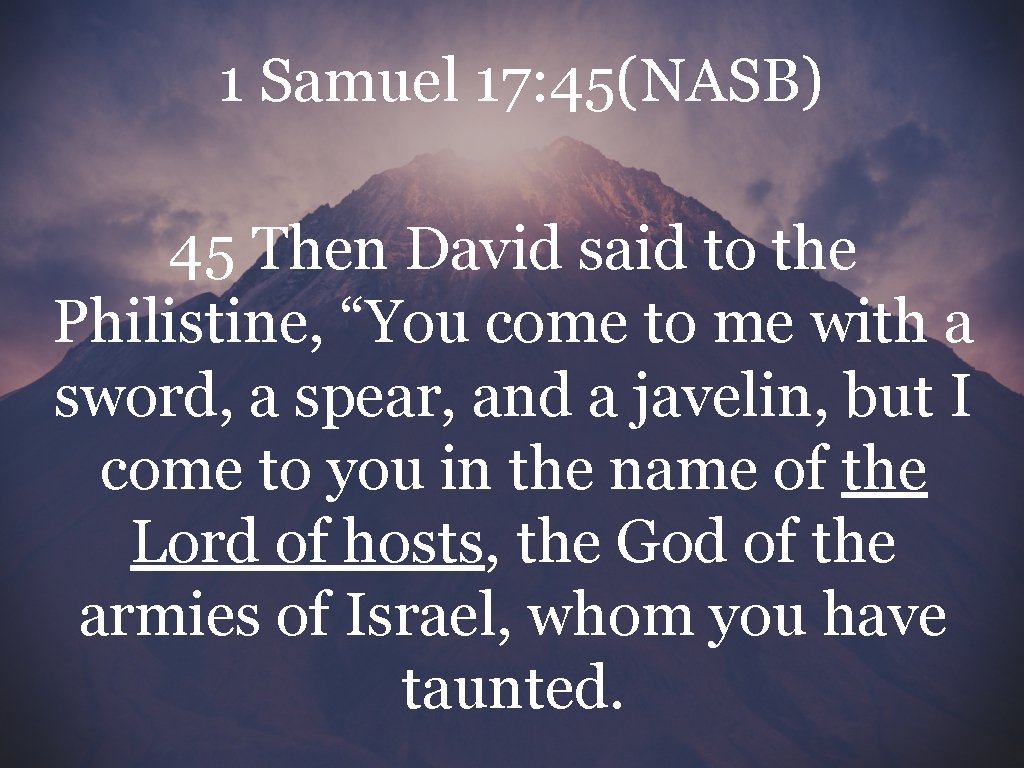 1 Samuel 17: 45(NASB) 45 Then David said to the Philistine, “You come to