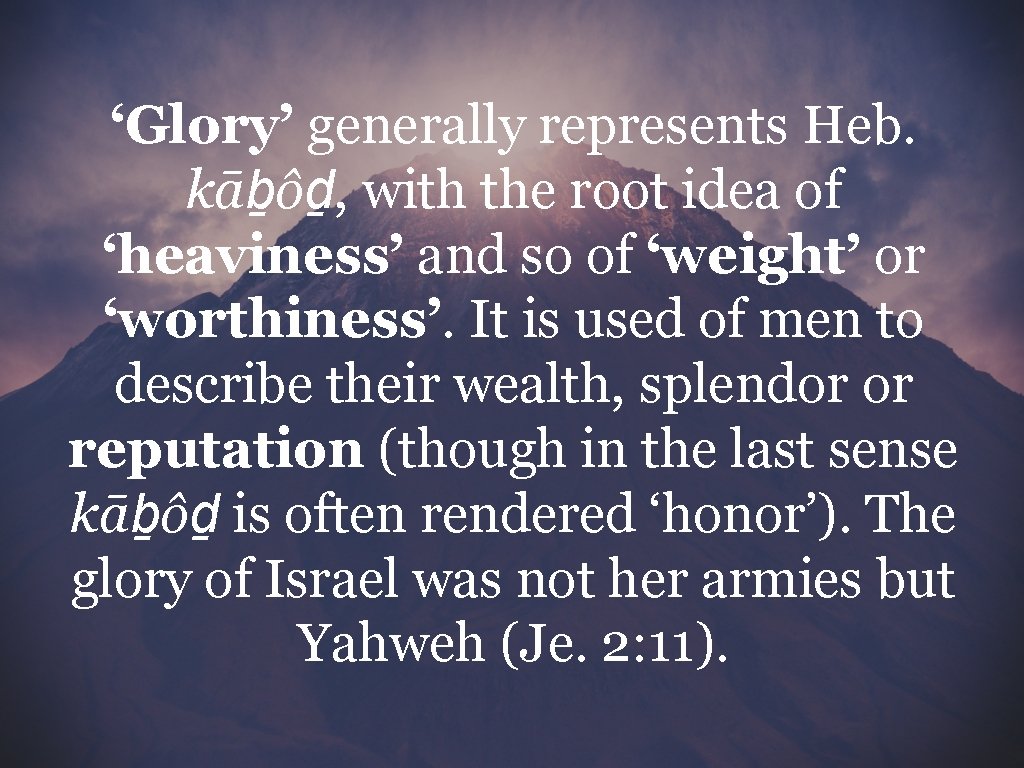 ‘Glory’ generally represents Heb. kāḇôḏ, with the root idea of ‘heaviness’ and so of