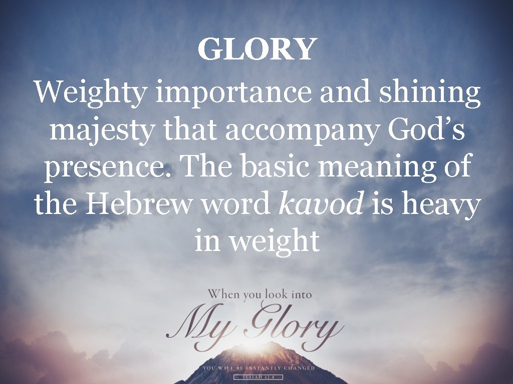 GLORY Weighty importance and shining majesty that accompany God’s presence. The basic meaning of