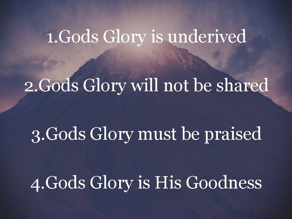 1. Gods Glory is underived 2. Gods Glory will not be shared 3. Gods