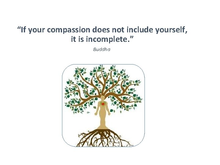 “If your compassion does not include yourself, it is incomplete. ” Buddha 