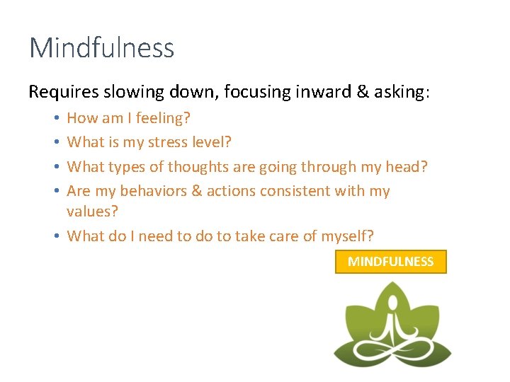 Mindfulness Requires slowing down, focusing inward & asking: How am I feeling? What is