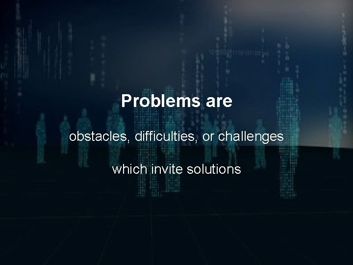 Problems are obstacles, difficulties, or challenges which invite solutions 