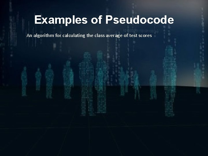 Examples of Pseudocode An algorithm for calculating the class average of test scores 