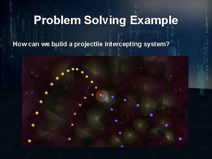 Problem Solving Example How can we build a projectile intercepting system? 