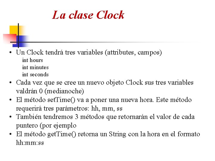 La clase Clock • Un Clock tendrá tres variables (attributes, campos) int hours int