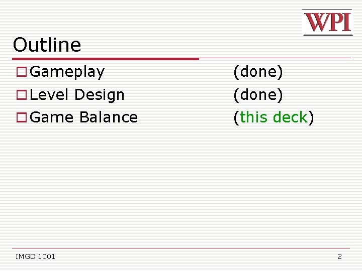 Outline Gameplay (done) Level Design (done) Game Balance (this deck) IMGD 1001 2 