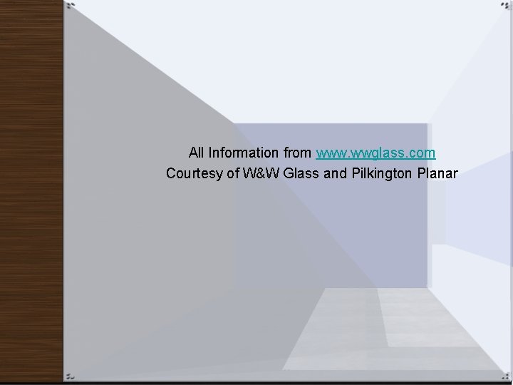 All Information from www. wwglass. com Courtesy of W&W Glass and Pilkington Planar 