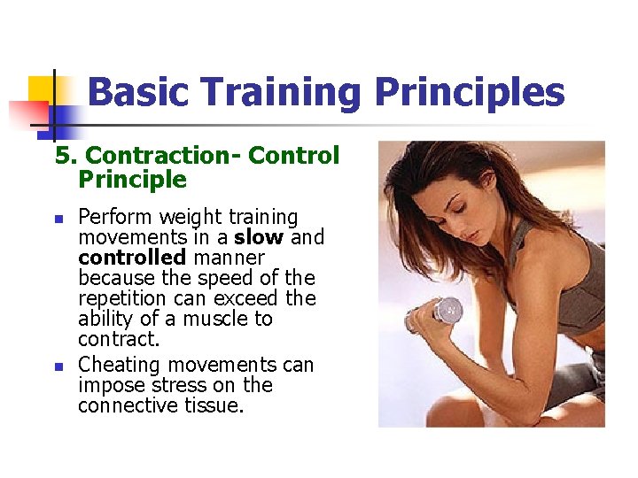 Basic Training Principles 5. Contraction- Control Principle n n Perform weight training movements in