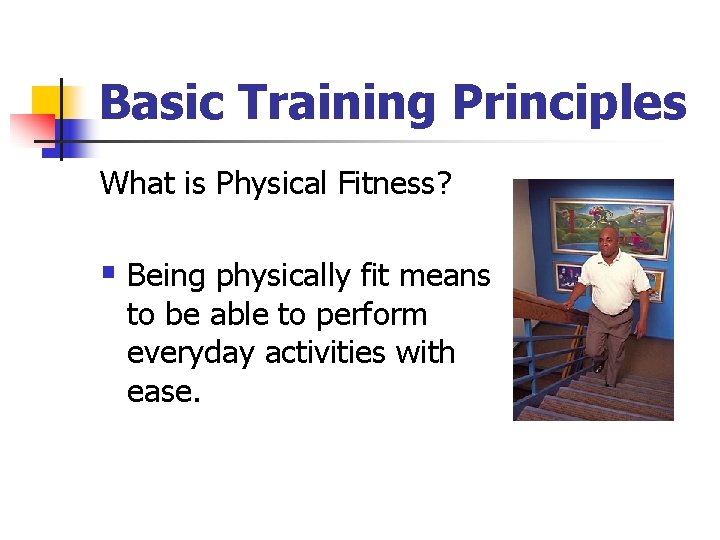 Basic Training Principles What is Physical Fitness? § Being physically fit means to be