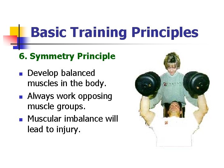 Basic Training Principles 6. Symmetry Principle n n n Develop balanced muscles in the