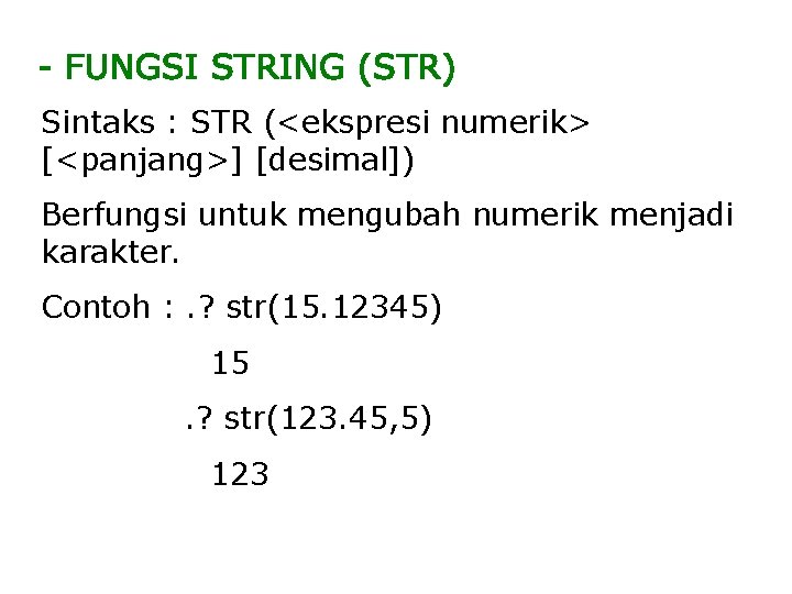 Sintaks : STR (<ekspresi numerik> [<panjang>] [desimal]) Berfungsi untuk mengubah numerik menjadi karakter. Contoh