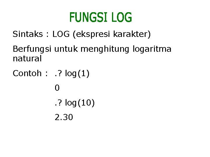 Sintaks : LOG (ekspresi karakter) Berfungsi untuk menghitung logaritma natural Contoh : . ?