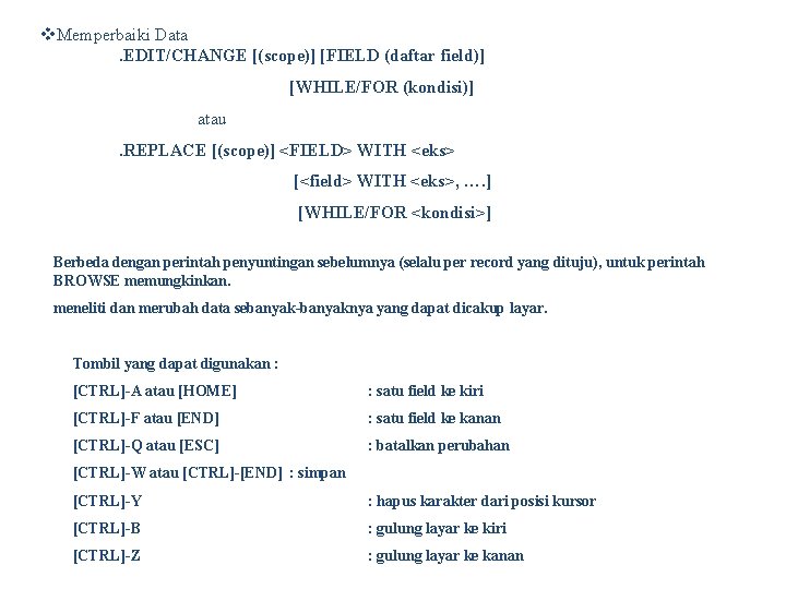 v. Memperbaiki Data. EDIT/CHANGE [(scope)] [FIELD (daftar field)] [WHILE/FOR (kondisi)] atau . REPLACE [(scope)]