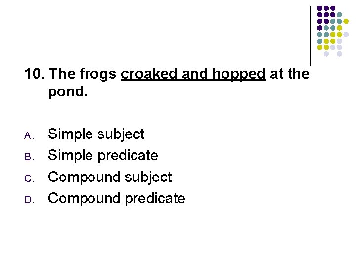 10. The frogs croaked and hopped at the pond. A. B. C. D. Simple