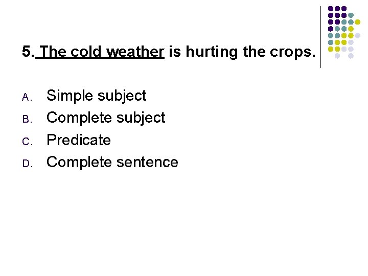 5. The cold weather is hurting the crops. A. B. C. D. Simple subject