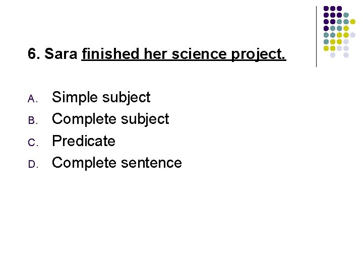 6. Sara finished her science project. A. B. C. D. Simple subject Complete subject