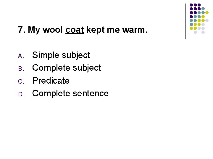 7. My wool coat kept me warm. A. B. C. D. Simple subject Complete