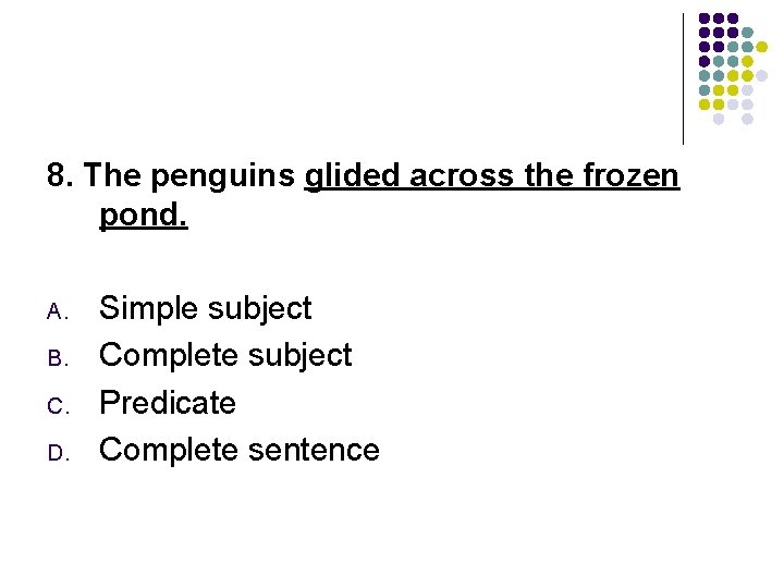 8. The penguins glided across the frozen pond. A. B. C. D. Simple subject